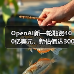OpenAI新一轮融资400亿美元，新估值达3000亿美元（图4）