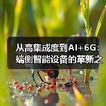 从高集成度到AI+6G:端侧智能设备的革新之路(图1) 从高集成度到AI+6G:端侧智能设备的革新之路(图1)