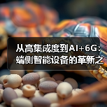 从高集成度到AI+6G:端侧智能设备的革新之路(图3) 从高集成度到AI+6G:端侧智能设备的革新之路(图3)