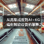 从高集成度到AI+6G:端侧智能设备的革新之路(图2) 从高集成度到AI+6G:端侧智能设备的革新之路(图2)
