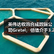 英伟达收购合成数据公司Gretel，估值介于3.2-10亿美元（图4）