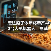 魔法原子今年将量产400台人形机器人，总裁吴长征：5年之后人形机器人将进入普通人的家庭（图1）
