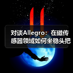 对谈Allegro:在磁传感器领域如何坐稳头把交椅(图2) 对谈Allegro:在磁传感器领域如何坐稳头把交椅(图2)