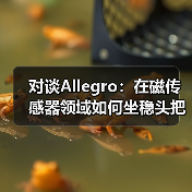 对谈Allegro:在磁传感器领域如何坐稳头把交椅(图3) 对谈Allegro:在磁传感器领域如何坐稳头把交椅(图3)