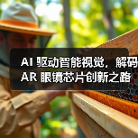 AI 驱动智能视觉,解码 AR 眼镜芯片创新之路(图1) AI 驱动智能视觉,解码 AR 眼镜芯片创新之路(图1)