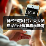 神经形态计算:受人脑启发的计算机科学新前沿(图3) 神经形态计算:受人脑启发的计算机科学新前沿(图3)
