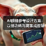AI眼镜参考设计方案：以低功耗与高集成度破局轻量级市场