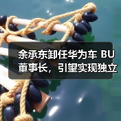 余承东卸任华为车 BU 董事长，引望实现独立市场化运营（图4）
