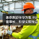 余承东卸任华为车 BU 董事长，引望实现独立市场化运营（图1）