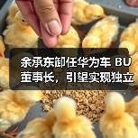 余承东卸任华为车 BU 董事长，引望实现独立市场化运营（图2）