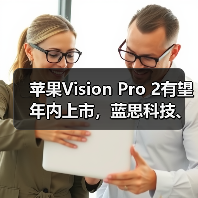 苹果Vision Pro 2有望年内上市,蓝思科技、长盈精密提供硬件支持(图3) 苹果Vision Pro 2有望年内上市,蓝思科技、长盈精密提供硬件支持(图3)