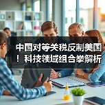 中国对等关税反制美国!科技领域组合拳解析(图1) 中国对等关税反制美国!科技领域组合拳解析(图1)