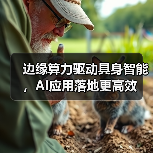 边缘算力驱动具身智能,AI应用落地更高效(图4) 边缘算力驱动具身智能,AI应用落地更高效(图4)