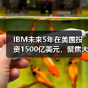 IBM未来5年在美国投资1500亿美元，聚焦大型主机和量子计算机（图1）