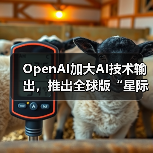 OpenAI加大AI技术输出，推出全球版“星际之门”计划（图3）