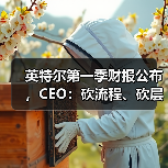 英特尔第一季财报公布,CEO:砍流程、砍层级、押技术(图2) 英特尔第一季财报公布,CEO:砍流程、砍层级、押技术(图2)