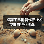 锂离子电池替代品技术突破与行业挑战(图4) 锂离子电池替代品技术突破与行业挑战(图4)