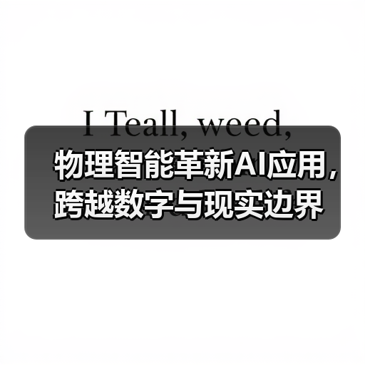物理智能革新AI应用,跨越数字与现实边界(图3) 物理智能革新AI应用,跨越数字与现实边界(图3)