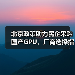 北京政策助力民企采购国产GPU，厂商选择指南（图3）