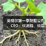 英特尔第一季财报公布,CEO:砍流程、砍层级、押技术(图4) 英特尔第一季财报公布,CEO:砍流程、砍层级、押技术(图4)