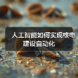 人工智能如何实现核电建设自动化(图3) 人工智能如何实现核电建设自动化(图3)