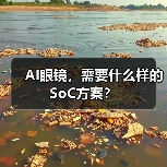 AI眼镜，需要什么样的SoC方案？（图1）