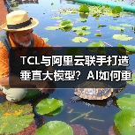 TCL与阿里云联手打造垂直大模型?AI如何重塑产业智能化转型(图1) TCL与阿里云联手打造垂直大模型?AI如何重塑产业智能化转型(图1)
