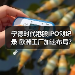 宁德时代港股IPO创纪录 欧洲工厂加速布局?(图1) 宁德时代港股IPO创纪录 欧洲工厂加速布局?(图1)