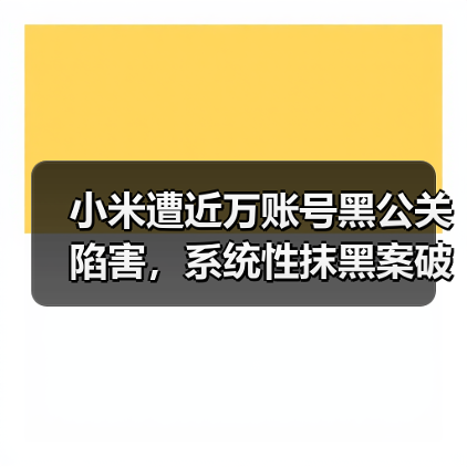 小米遭近万账号黑公关陷害,系统性抹黑案破获引热议(图4) 小米遭近万账号黑公关陷害,系统性抹黑案破获引热议(图4)