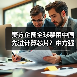 美方企图全球禁用中国先进计算芯片?中方强硬回应维护科技发展权(图4) 美方企图全球禁用中国先进计算芯片?中方强硬回应维护科技发展权(图4)