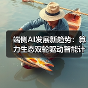 端侧AI发展新趋势:算力生态双轮驱动智能计算未来(图1) 端侧AI发展新趋势:算力生态双轮驱动智能计算未来(图1)
