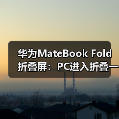 华为MateBook Fold折叠屏:PC进入折叠一体机时代?(图2) 华为MateBook Fold折叠屏:PC进入折叠一体机时代?(图2)
