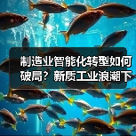 制造业智能化转型如何破局?新质工业浪潮下的破局之道(图3) 制造业智能化转型如何破局?新质工业浪潮下的破局之道(图3)