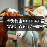 华为路由X1 OTA升级实测:Wi-Fi 7+如何重塑家庭网络?(图4) 华为路由X1 OTA升级实测:Wi-Fi 7+如何重塑家庭网络?(图4)