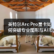 英特尔Arc Pro显卡如何突破专业图形与AI市场?(图3) 英特尔Arc Pro显卡如何突破专业图形与AI市场?(图3)