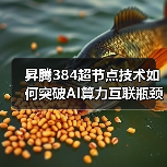 昇腾384超节点技术如何突破AI算力互联瓶颈?(图3) 昇腾384超节点技术如何突破AI算力互联瓶颈?(图3)