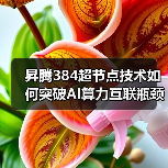 昇腾384超节点技术如何突破AI算力互联瓶颈?(图1) 昇腾384超节点技术如何突破AI算力互联瓶颈?(图1)