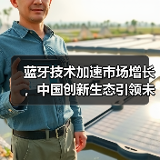 蓝牙技术加速市场增长,中国创新生态引领未来(图1) 蓝牙技术加速市场增长,中国创新生态引领未来(图1)
