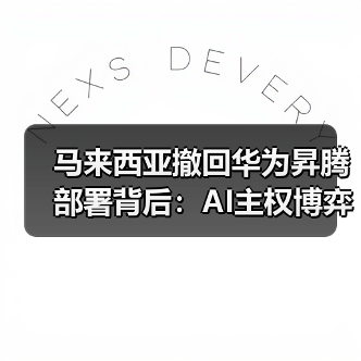 马来西亚撤回华为昇腾部署背后:AI主权博弈如何重塑中美技术格局?(图4) 马来西亚撤回华为昇腾部署背后:AI主权博弈如何重塑中美技术格局?(图4)