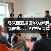 马来西亚撤回华为昇腾部署背后:AI主权博弈如何重塑中美技术格局?(图3) 马来西亚撤回华为昇腾部署背后:AI主权博弈如何重塑中美技术格局?(图3)