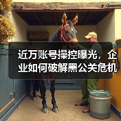 近万账号操控曝光，企业如何破解黑公关危机？（图1）