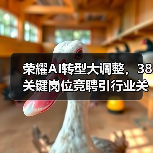 荣耀AI转型大调整,38关键岗位竞聘引行业关注(图2) 荣耀AI转型大调整,38关键岗位竞聘引行业关注(图2)