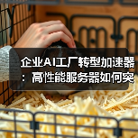企业AI工厂转型加速器:高性能服务器如何突破算力瓶颈(图3) 企业AI工厂转型加速器:高性能服务器如何突破算力瓶颈(图3)