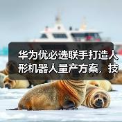 华为优必选联手打造人形机器人量产方案，技术如何破局？（图3）