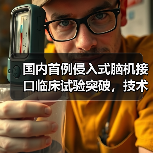 国内首例侵入式脑机接口临床试验突破,技术领先全球(图3) 国内首例侵入式脑机接口临床试验突破,技术领先全球(图3)