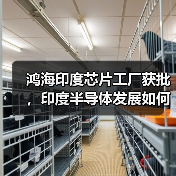 鸿海印度芯片工厂获批,印度半导体发展如何突破?(图1) 鸿海印度芯片工厂获批,印度半导体发展如何突破?(图1)