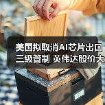 美国拟取消AI芯片出口三级管制 英伟达股价大涨引热议(图4) 美国拟取消AI芯片出口三级管制 英伟达股价大涨引热议(图4)