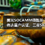 美光SOCAMM领跑英伟达量产认证,三星SK海力士尚未获得批准(图1) 美光SOCAMM领跑英伟达量产认证,三星SK海力士尚未获得批准(图1)