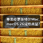苹果停更英特尔Mac,macOS 26成终点站?(图1) 苹果停更英特尔Mac,macOS 26成终点站?(图1)