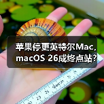 苹果停更英特尔Mac,macOS 26成终点站?(图3) 苹果停更英特尔Mac,macOS 26成终点站?(图3)